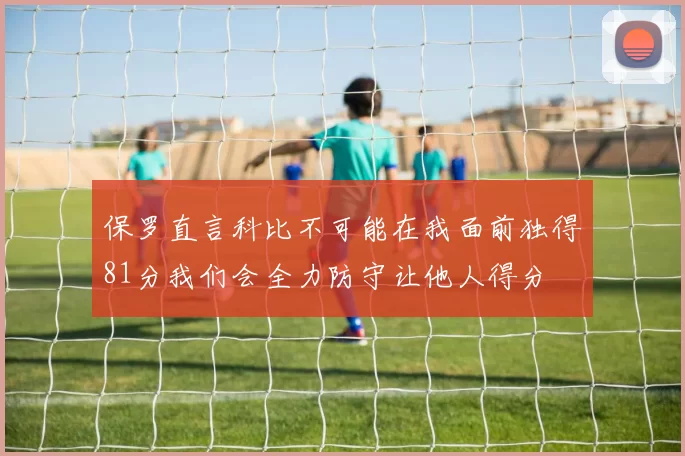 保罗直言科比不可能在我面前独得81分我们会全力防守让他人得分