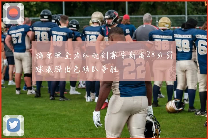 梅尔顿全力以赴创赛季新高28分罚球表现出色助队争胜