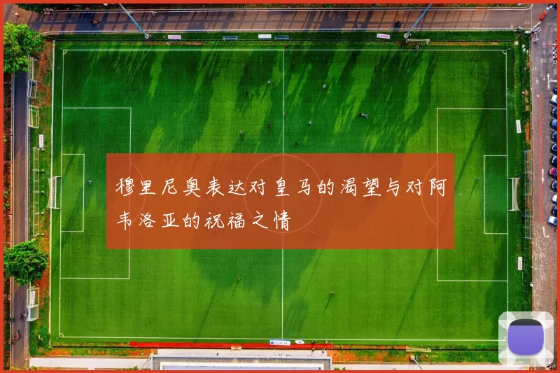 穆里尼奥表达对皇马的渴望与对阿韦洛亚的祝福之情