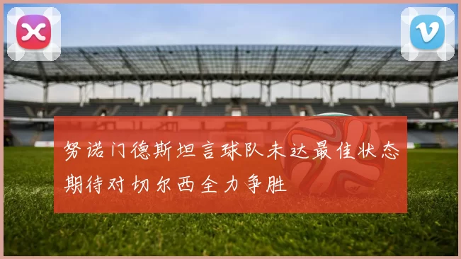 努诺门德斯坦言球队未达最佳状态期待对切尔西全力争胜