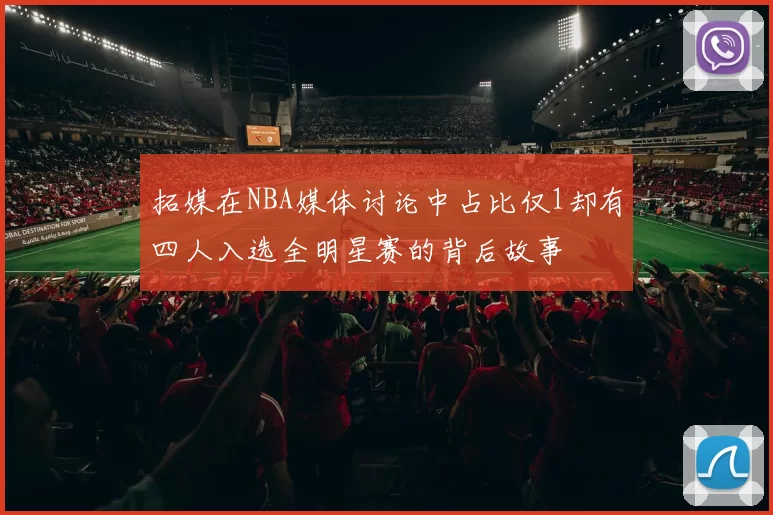 拓媒在NBA媒体讨论中占比仅1却有四人入选全明星赛的背后故事
