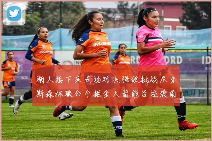 湖人接下来五场对决强敌挑战尼克斯森林狼公牛掘金火箭能否逆袭前五
