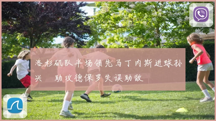 洛杉矶队半场领先马丁内斯进球孙兴慜助攻德保罗失误助敌