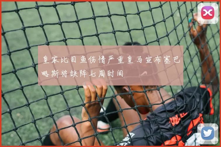 皇家比目鱼伤情严重皇马宣布塞巴略斯将缺阵七周时间