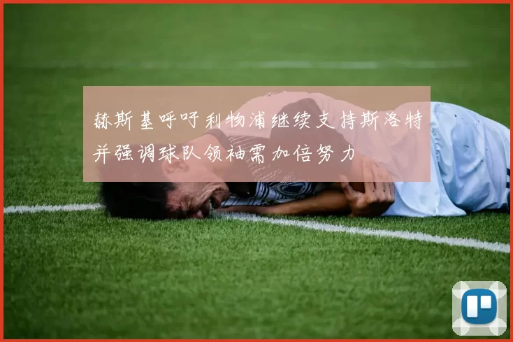 赫斯基呼吁利物浦继续支持斯洛特并强调球队领袖需加倍努力