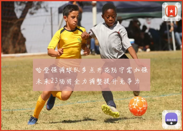 哈登强调球队多点开花防守需加强未来23场将全力调整提升竞争力