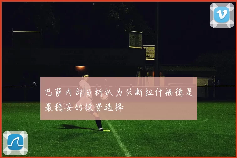 巴萨内部分析认为买断拉什福德是最稳妥的投资选择