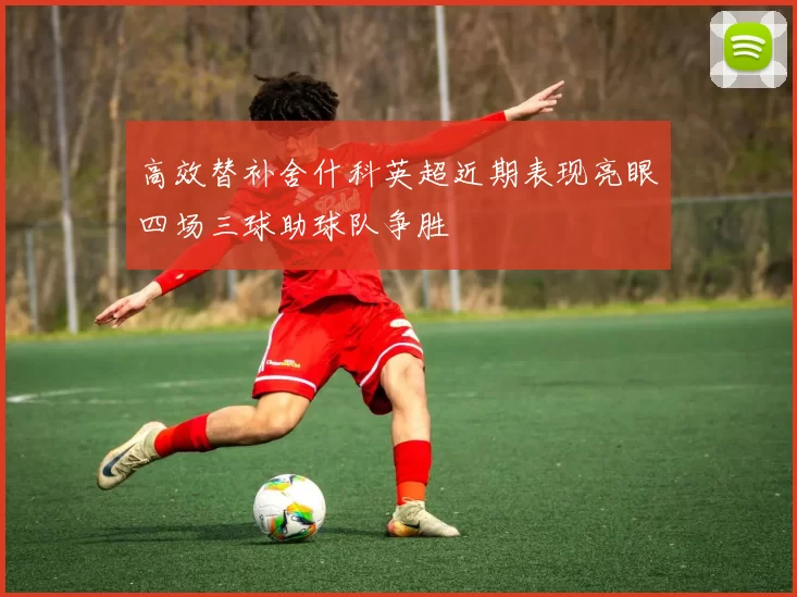 高效替补舍什科英超近期表现亮眼四场三球助球队争胜